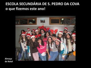 ESCOLA SECUNDÁRIA DE S. PEDRO DA COVA
o que fizemos este ano!
Almoço
de Natal
 