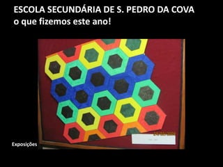 ESCOLA SECUNDÁRIA DE S. PEDRO DA COVA
o que fizemos este ano!
Exposições
 