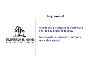 Programa-se!


Período para participação no Desafio GIFE
é de 16 a 22 de março de 2012.

Portando não perca tempo e inscreva-se
agora, clicando aqui
 