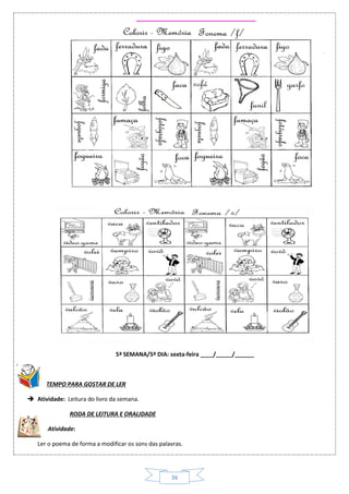 36
5ª SEMANA/5º DIA: sexta-feira ____/_____/______
TEMPO PARA GOSTAR DE LER
 Atividade: Leitura do livro da semana.
RODA DE LEITURA E ORALIDADE
 Atividade:
Ler o poema de forma a modificar os sons das palavras.
 