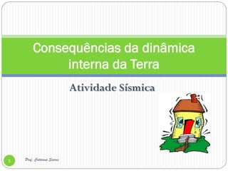 Consequências da dinâmica
             interna da Terra
                            Atividade Sísmica




1   Prof. Catarina Soares
 