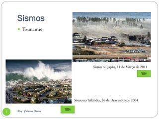 Sismos
     Tsunamis




                                        Sismo no Japão, 11 de Março de 2011




                            Sismo na Tailândia, 26 de Dezembro de 2004

7   Prof. Catarina Soares
 