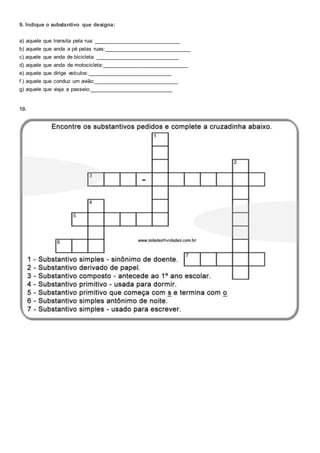 9. Indique o substantivo que designa:
a) aquele que transita pela rua: _____________________________
b) aquele que anda a pé pelas ruas:_____________________________
c) aquele que anda de bicicleta: ____________________________
d) aquele que anda de motocicleta:_____________________________
e) aquele que dirige veículos:____________________________
f ) aquele que conduz um avião:____________________________
g) aquele que viaja a passeio:____________________________
10.
 