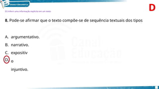 D1 Inferir uma informação explícita em um texto
8. Pode-se afirmar que o texto compõe-se de sequência textuais dos tipos
A. argumentativo.
B. narrativo.
C. expositiv
o
injuntivo.
D.
 