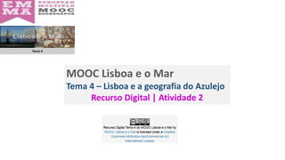 Tema 4
MOOC Lisboa e o Mar
Tema 4 – Lisboa e a geografia do Azulejo
Recurso Digital | Atividade 2
 