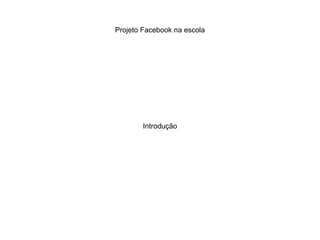 Projeto Facebook na escola
Introdução
 