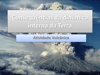 Consequências da dinâmica
     interna da Terra
      Atividade Vulcânica




          Prof. Catarina Soares   1
 