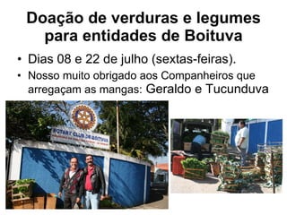 Doação de verduras e legumes para entidades de Boituva Dias 08 e 22 de julho (sextas-feiras).  Nosso muito obrigado aos Companheiros que arregaçam as mangas:  Geraldo e Tucunduva 