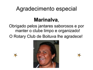 Agradecimento especial Marinalva , Obrigado pelos jantares saborosos e por manter o clube limpo e organizado!  O Rotary Club de Boituva lhe agradece!  