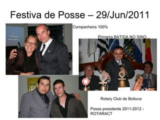 Festiva de Posse – 29/Jun/2011 Companheira 100% Posse presidente 2011-2012 - ROTARACT Primeira BATIDA NO SINO… Rotary Club de Boituva 