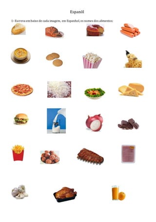 Espanõl
1- Escreva em baixo de cada imagem, em Espanhol, os nomes dos alimentos:
 