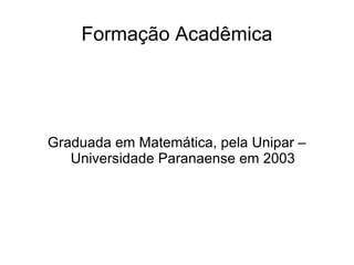 Formação Acadêmica




Graduada em Matemática, pela Unipar –
   Universidade Paranaense em 2003
 