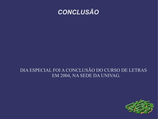 CONCLUSÃO




DIA ESPECIAL FOI A CONCLUSÃO DO CURSO DE LETRAS
            EM 2004, NA SEDE DA UNIVAG.
 