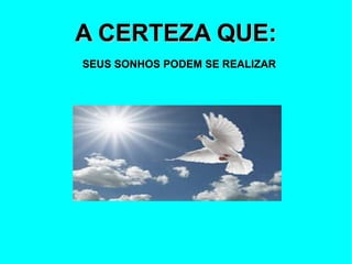 A CERTEZA QUE:
SEUS SONHOS PODEM SE REALIZAR