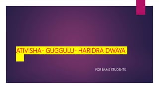 ATIVISHA- GUGGULU- HARIDRA DWAYA
FOR BAMS STUDENTS
 