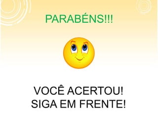 PARABÉNS!!!
VOCÊ ACERTOU!
SIGA EM FRENTE!
 