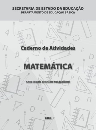 FOLHA DE ROSTOFOLHA DE ROSTO
Caderno de Atividades
MATEMÁTICA
Anos Iniciais do Ensino Fundamental
2009
SECRETARIA DE ESTADO DA EDUCAÇÃO
DEPARTAMENTO DE EDUCAÇÃO BÁSICA
 