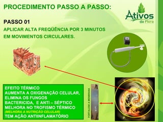 PROCEDIMENTO PASSO A PASSO: PASSO 01 APLICAR ALTA FREQÜÊNCIA POR 3 MINUTOS  EM MOVIMENTOS CIRCULARES. EFEITO TÉRMICO AUMENTA A OXIGENAÇÃO CELULAR, ELIMINA OS FUNGOS BACTERICIDA,  E ANTI – SÉPTICO MELHORA NO TROFISMO TÉRMICO (MELHORA A NUTRIÇÃO CELULAR) TEM AÇÃO ANTIINFLAMATÓRIO FORTALESE A MENBRANA 