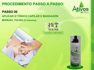 PROCEDIMENTO PASSO A PASSO: PROCEDIMENTO PASSO A PASSO: AMASSAR E EMPURRAR PASSO 06 APLICAR O TÔNICO CAPILAR E MASSAGEM MANUAL TUI-NA   (5 minutos). 