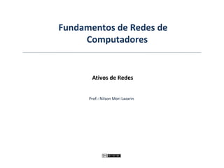 Fundamentos de Redes de
Computadores
Ativos de Redes
Prof.: Nilson Mori Lazarin
 