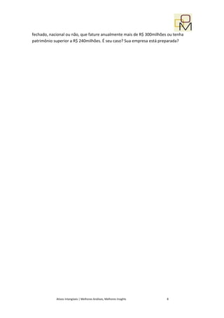 fechado, nacional ou não, que fature anualmente mais de R$ 300milhões ou tenha
patrimônio superior a R$ 240milhões. É seu caso? Sua empresa está preparada?




            Ativos Intangíveis | Melhores Análises, Melhores Insights   8
 