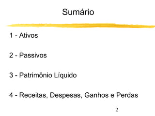 2 
Sumário 
1 - Ativos 
2 - Passivos 
3 - Patrimônio Líquido 
4 - Receitas, Despesas, Ganhos e Perdas 
 