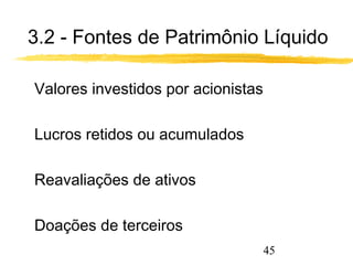 3.2 - Fontes de Patrimônio Líquido 
45 
 Valores investidos por acionistas 
 Lucros retidos ou acumulados 
 Reavaliações de ativos 
 Doações de terceiros 
 