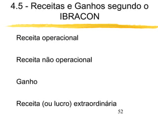 4.5 - Receitas e Ganhos segundo o 
52 
IBRACON 
 Receita operacional 
 Receita não operacional 
 Ganho 
 Receita (ou lucro) extraordinária 
 