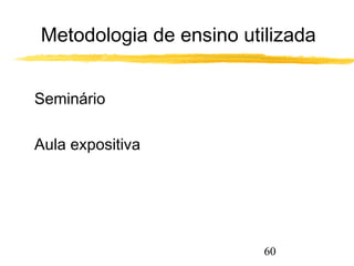 Metodologia de ensino utilizada 
60 
 Seminário 
 Aula expositiva 
 