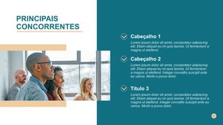 PRINCIPAIS
CONCORRENTES
Cabeçalho 1
Lorem ipsum dolor sit amet, consectetur adipiscing
elit. Etiam aliquet eu mi quis lacinia. Ut fermentum a
magna ut eleifend.
Cabeçalho 2
Lorem ipsum dolor sit amet, consectetur adipiscing
elit. Etiam aliquet eu mi quis lacinia. Ut fermentum
a magna ut eleifend. Integer convallis suscipit ante
eu varius. Morbi a purus dolor.
Título 3
Lorem ipsum dolor sit amet, consectetur adipiscing
elit. Etiam aliquet eu mi quis lacinia. Ut fermentum a
magna ut eleifend. Integer convallis suscipit ante eu
varius. Morbi a purus dolor.
 