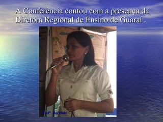 A Conferência contou com a presença da Diretora Regional de Ensino de Guaraí . Profª. Hernilde 
