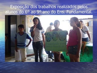Exposição dos trabalhos realizados pelos alunos do 6º ao 9º ano do Ens. Fundamental. 