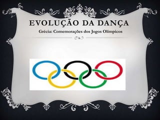EVOLUÇÃO DA DANÇA
Grécia: Comemorações dos Jogos Olímpicos
 