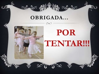 OBRIGADA...
POR
TENTAR!!!
 