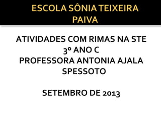 ATIVIDADES COM RIMAS NA STE
3º ANO C
PROFESSORA ANTONIA AJALA
SPESSOTO
SETEMBRO DE 2013
 