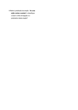 4.Retire o predicado da oração “As uvas
estão verdes e azedas” e classifique-
o.Qual o verbo de ligação e o
predicativo desta oração?
 