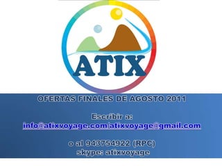 OFERTAS FINALES DE AGOSTO 2011 Escribir a: info@atixvoyage.com/atixvoyage@gmail.com o al 943754922 (RPC) skype: atixvoyage 