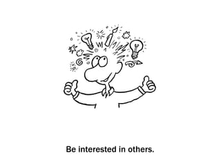 Be interested in others.
 