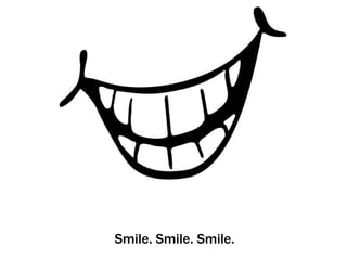 Smile. Smile. Smile.
 