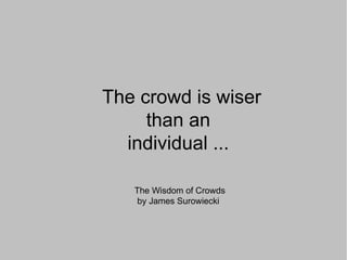 The crowd is wiser
     than an
  individual ...

   The Wisdom of Crowds
    by James Surowiecki
 