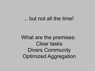 ... but not all the time!


What are the premises:
     Clear tasks
  Divers Community
Optimized Aggregation
 