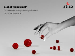 Global Trends in IP
Die Herausforderungen der digitalen Welt
Zürich, 29. Februar 2012
 