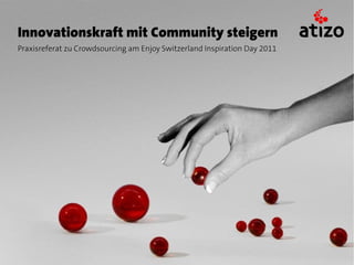 Innovationskraft mit Community steigern
Praxisreferat zu Crowdsourcing am Enjoy Switzerland Inspiration Day 2011
 