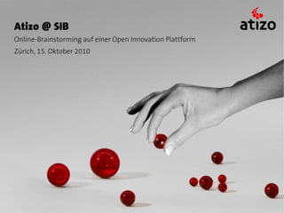 Atizo @ SIB
Online-Brainstorming auf einer Open Innovation Plattform
Zürich, 15. Oktober 2010
 