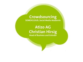 Crowdsourcing
SOMEXCLOUD, Social Media Akademie


      Atizo AG
   Christian Hirsig
   Head of Business und Gründer
 