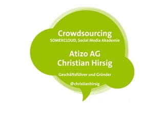 Crowdsourcing
SOMEXCLOUD, Social Media Akademie


      Atizo AG
   Christian Hirsig
    Geschäftsführer und Gründer

         @christianhirsig
 
