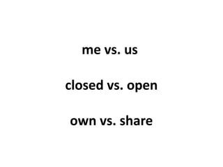 me vs. us

closed vs. open

own vs. share
 