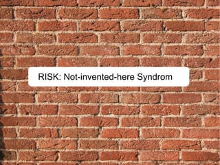 RISK: Not-invented-here Syndrom
 