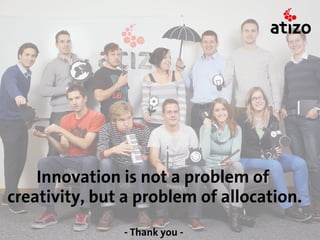 Innovation is not a problem of
creativity, but a problem of allocation.
               - Thank you -
 