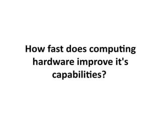 How fast does computing
 hardware improve it's
     capabilities?
 